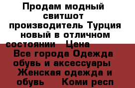 Продам модный “свитшот“,производитель Турция,новый в отличном состоянии › Цена ­ 1 800 - Все города Одежда, обувь и аксессуары » Женская одежда и обувь   . Коми респ.